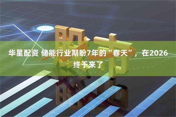 华星配资 储能行业期盼7年的“春天”，在2026终于来了
