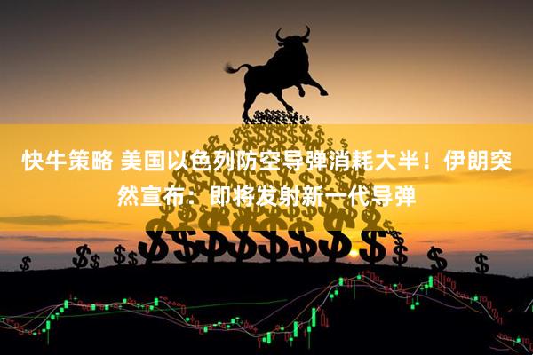 快牛策略 美国以色列防空导弹消耗大半！伊朗突然宣布：即将发射新一代导弹