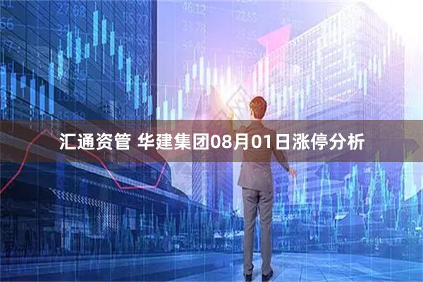 汇通资管 华建集团08月01日涨停分析