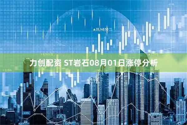 力创配资 ST岩石08月01日涨停分析