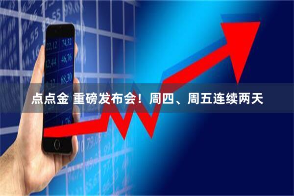 点点金 重磅发布会！周四、周五连续两天
