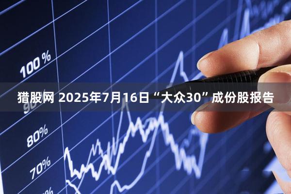 猎股网 2025年7月16日“大众30”成份股报告