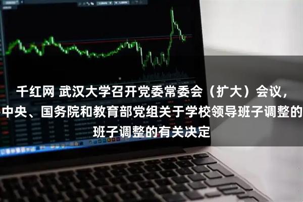 千红网 武汉大学召开党委常委会（扩大）会议，宣布中共中央、国务院和教育部党组关于学校领导班子调整的有关决定