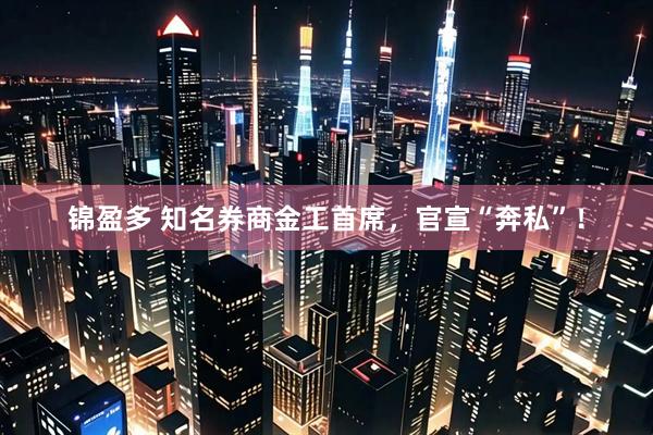 锦盈多 知名券商金工首席，官宣“奔私”！
