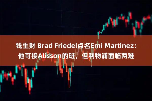 钱生财 Brad Friedel点名Emi Martinez：他可接Alisson的班，但利物浦面临两难