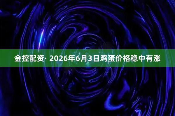 金控配资· 2026年6月3日鸡蛋价格稳中有涨