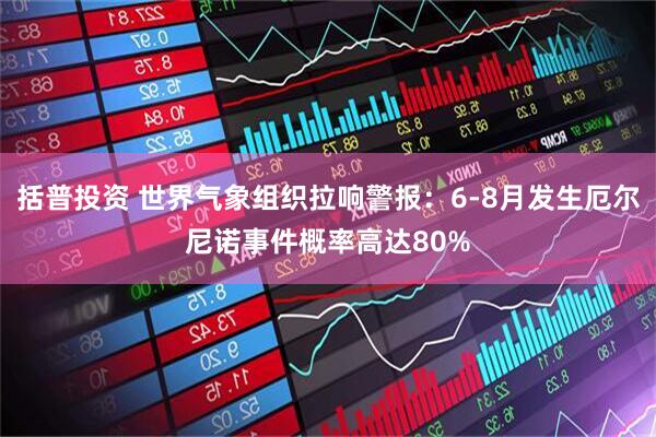 括普投资 世界气象组织拉响警报：6-8月发生厄尔尼诺事件概率高达80%