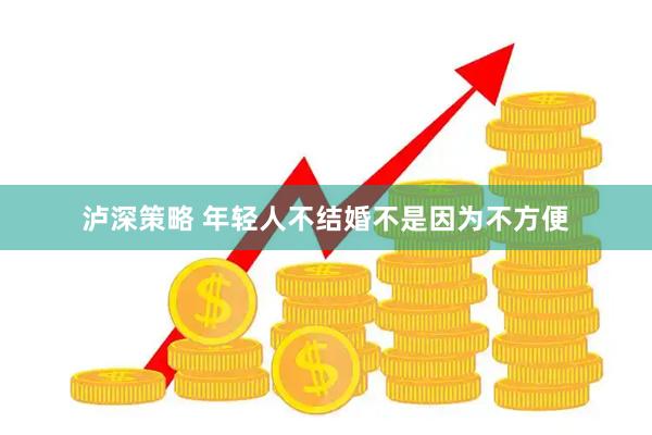 泸深策略 年轻人不结婚不是因为不方便